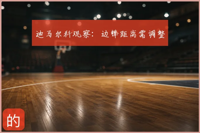 迪马尔科观察:边锋距离需调整