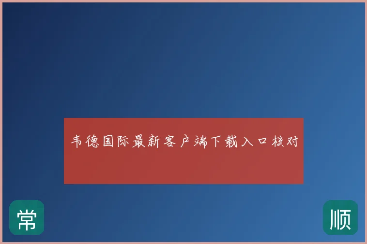 韦德国际最新客户端下载入口核对