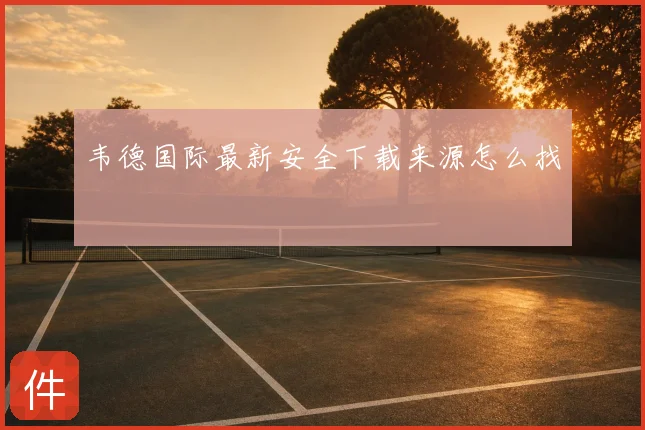 韦德国际最新安全下载来源怎么找