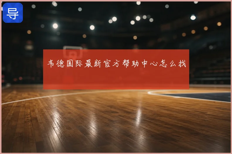 韦德国际最新官方帮助中心怎么找