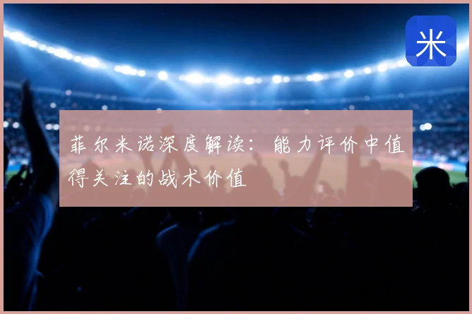 菲尔米诺深度解读:能力评价中值得关注的战术价值