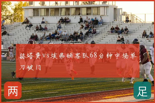赫塔费vs埃弗顿客队68分钟中场单刀破门