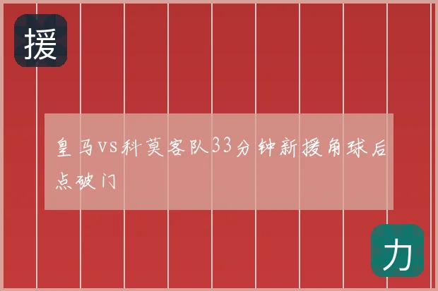 皇马vs科莫客队33分钟新援角球后点破门