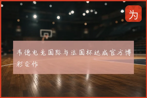 韦德电竞国际与法国杯达成官方博彩合作