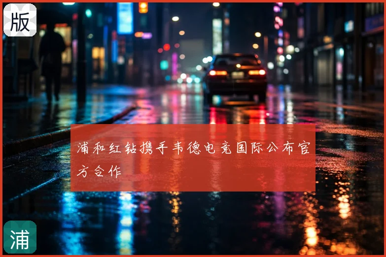 浦和红钻携手韦德电竞国际公布官方合作