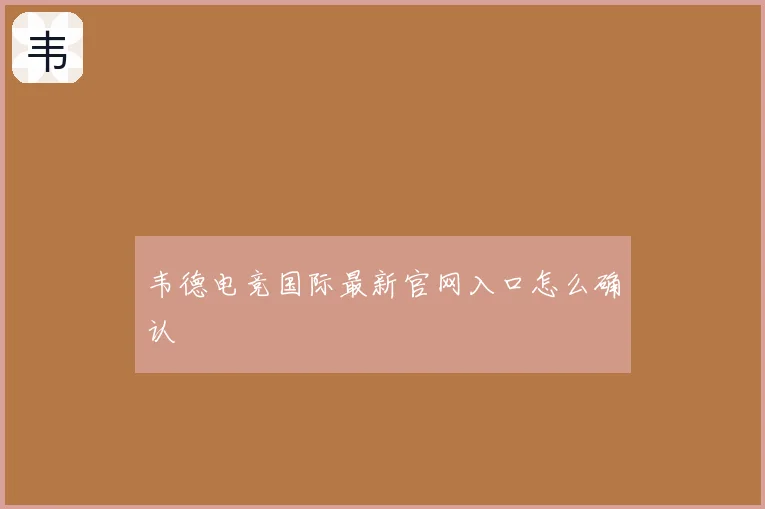 韦德电竞国际最新官网入口怎么确认