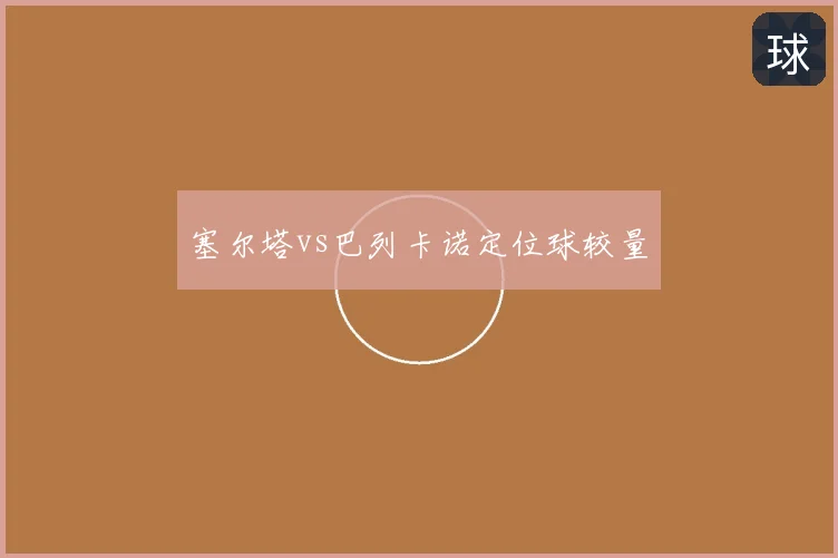 塞尔塔vs巴列卡诺定位球较量