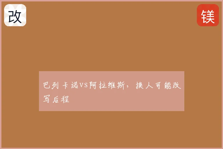 巴列卡诺vs阿拉维斯，换人可能改写后程